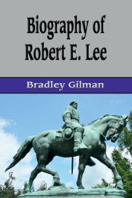 Title: Biography of Robert E. Lee (Illustrated), Author: Bradley Gilman