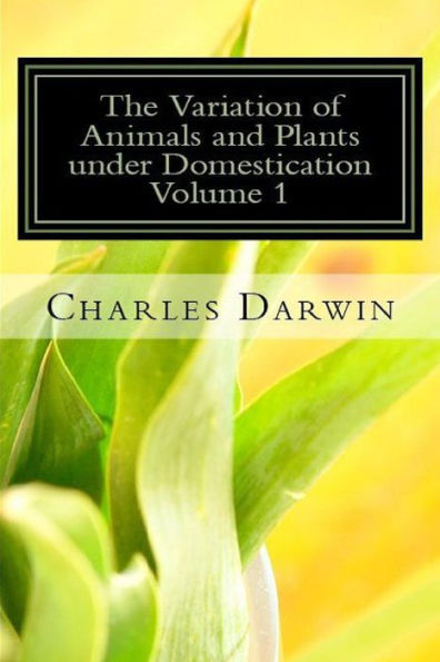 The Variation of Animals and Plants under Domestication Volume 1