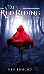 Title: A Tale of Red Riding: Rise Of The Alpha Huntress, Author: Neo Edmund