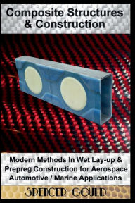 Title: Composite Structures & Construction: Modern Methods In Wet Lay-up & Prepreg Construction for Aerospace / Automotive / Marine Applications, Author: Spencer Gould