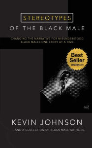 Title: Stereotypes of the Black Male: Changing the Narrative for Misunderstood Black Males One Story at a Time:, Author: Kevin Johnson