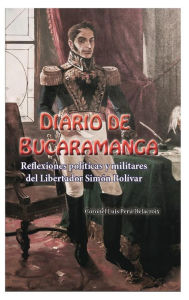 Title: Diario de Bucaramanga: Reflexiones polï¿½ticas y militares del LIbertador Simï¿½n Bolï¿½var, Author: Luis Peru Delacroix