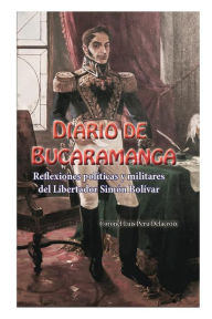 Title: Diario de Bucaramanga: Reflexiones polï¿½ticas y militares del Libertador Simï¿½n Bolï¿½var, Author: Luis Peru Delacroix