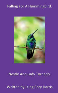 Title: Falling For A Hummingbird: Nestle and Lady Tornado., Author: King Cory Harris