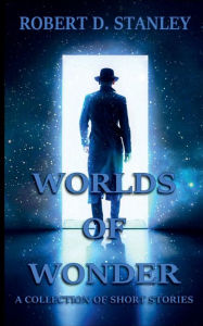 Title: Worlds of Wonder: A Collection of Short Stories, Author: Robert D. Stanley