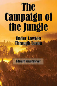 Title: The Campaign of the Jungle (Illustrated): Under Lawton through Luzon, Author: Edward Stratemeyer