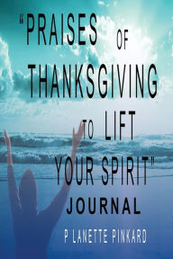 Title: Praises of Thanksgiving to Lift Your Spirit - Journal, Author: P Lanette Pinkard