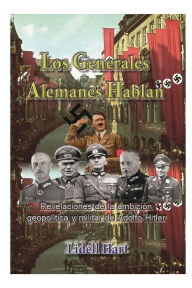 Title: Los generales alemanes hablan, Revelaciones de la ambicion geopolitica y militar de Hitler: Revelaciones de la ambiciï¿½n geopolï¿½tica y militar de Adolfo Hitler, Author: Capitan LIdell Hart