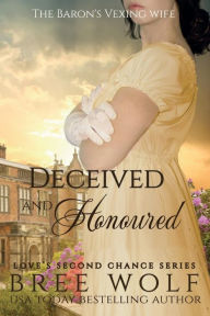 Title: Deceived & Honoured - The Baron's Vexing Wife (#7 Love's Second Chance Series), Author: Bree Wolf