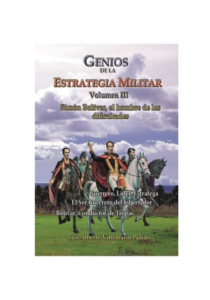 Genios de la la Estrategia Militar, Volumen III: Simï¿½n Bolivar el hombre de las dificultades