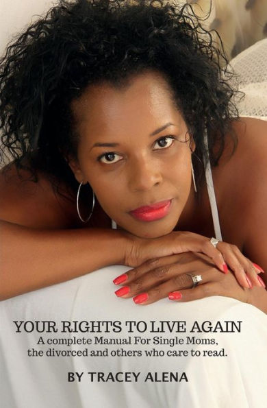 Your Rights To Live Again: A Complete Manual for Single moms, the divorced and others who care to read it!