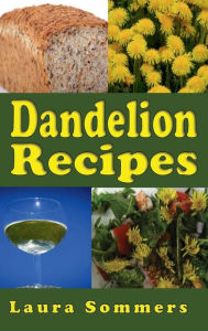 Title: Dandelion Recipes: A Cookbook Using Foraged Wild Dandelions, Author: Laura Sommers
