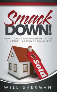 Title: SmackDown!: How I sold $10M worth of homes in 6 months using social media., Author: Will Sherman