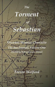 Title: The Torment of Sebastian Book Six: The Sea Journal of Maurice Charcutte One, Author: Trevor Welford