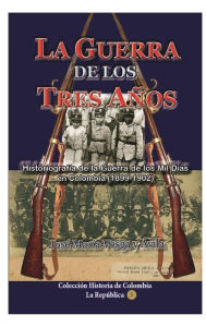 Title: La guerra de los tres aï¿½os: Historiografï¿½a de la guerra de los mil dï¿½as en Colombia (1899-1902), Author: Josï Marïa Vesga y Avila