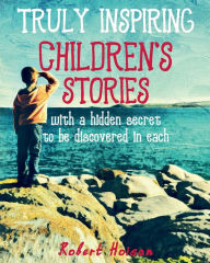 Title: Truly Inspiring Children's Stories: with a hidden secret to be discovered in each, Author: Robert Hoisan