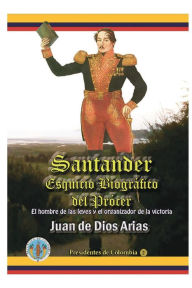 Title: Santander, Esquicio Biografico del Procer: El hombre de las leyes y el organizador de la victoria, Author: Juan de Dios Arias
