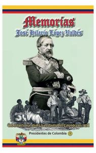 Title: Memorias, Jose Hilario Lopez, gobernante que abolio la esclavitud: El presidente que aboliï¿½ la esclavitud en Colombia, Author: Jose Hilario Lopez Valdes