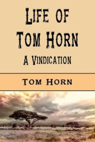 Title: Life of Tom Horn (Illustrated): A Vindication, Author: Tom Horn