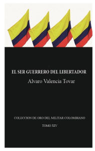 Title: El ser guerrero del Libertador: Biografï¿½a militar de Simï¿½n Bolï¿½var, Author: Alvaro Valencia Tovar