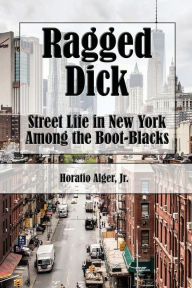 Title: Ragged Dick (Illustrated): Street Life in New York with the Boot-Blacks, Author: Jr Horatio Alger