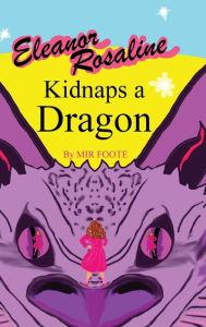 Title: Eleanor Rosaline Kidnaps a Dragon, Author: Mir Foote