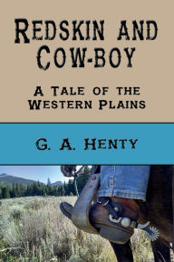 Title: Redskin and Cow-Boy (Illustrated): A Tale of the Western Plains, Author: G. A. Henty