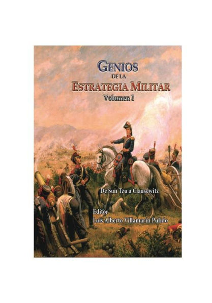 Genios de la Estrategia Militar Volumen I: De Sun Tzu a Clausewitz