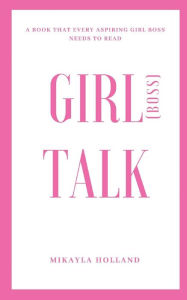 Title: GIRLboss TALK: A book that every aspiring girl boss needs to read, Author: Mikayla Holland