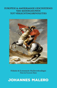 Title: Europese & Amerikaanse Geschiedenis van Middeleeuwen tot Verlichtingsrevoluties: Politieke & Economische Machtsverhoudingen door de Eeuwen heen, Author: Johannes Malero