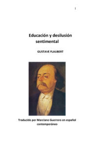 Title: Educaciï¿½n y Desilusiï¿½n Sentimental: En espaï¿½ol contemporï¿½neo, Author: Gustave Flaubert