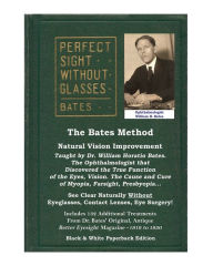 Title: The Bates Method - Perfect Sight Without Glasses - Natural Vision Improvement: See Clear Naturally Without Eyeglasses, Contact Lenses, Eye Surgery!, Author: Ophthalmologist William H. Bates