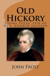 Title: Old Hickory (Illustrated Edition): Young Folks' Life of Gen. Andrew Jackson, Author: John Frost