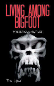 Title: Living Among Bigfoot: Mysterious Motives:, Author: Tom Lyons