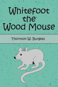 Title: Whitefoot the Wood Mouse (Illustrated), Author: Thornton W. Burgess