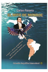 Title: El mito Monroe. Causas y efectos de la Doctrina Monroe: America para los americanos:, Author: Carlos Pereyra