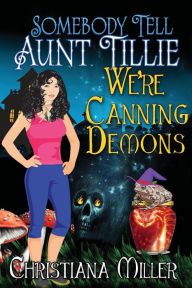 Title: Somebody Tell Aunt Tillie We're Canning Demons, Author: Christiana Miller
