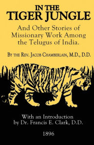 Title: In The Tiger Jungle: And Other Stories of Missionary Work Among the Telugus of India, Author: Jacob Chamberlain