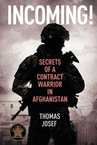 Title: Incoming!: Secrets of a Contract Warrior in Afghanistan, Author: Thomas Josef