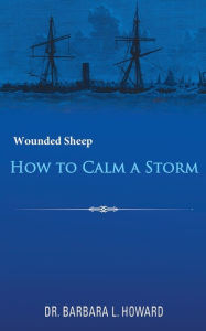 Title: How to Calm a Storm: Wounded Sheep, Author: Dr. Barbara L. Howard
