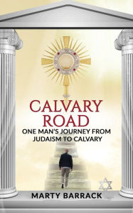 Title: Calvary Road: One Man's Journey From Judaism To Calvary, Author: Marty Barrack