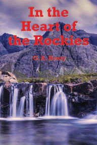 Title: In the Heart of the Rockies (Illustrated): A Story of Adventure in Colorado, Author: George Alfred Henty