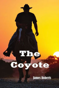 Title: The Coyote (Illustrated): A Western Story, Author: James Roberts