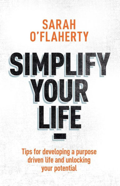 Simplify Your Life: Tips For Developing A Purpose Driven Life And Unlocking Your Potential
