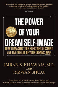 Title: The Power Of Your Dream Self-Image: How To Master Your Subconscious Mind And Live The Life Of Your Dreams NOW, Author: Imran Khawaja