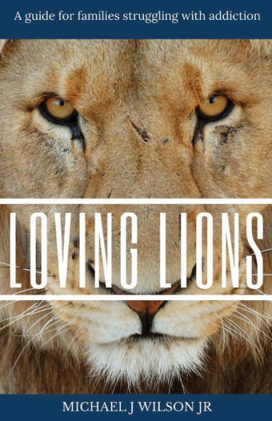 Loving Lions: A guide for families struggling with addiction: