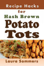 Recipe Hacks for Hash Brown Potato Tots: Cookbook Full of Recipes for Frozen Potato Nuggets