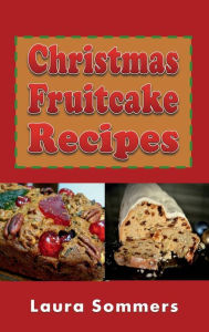 Title: Christmas Fruitcake Recipes: Holiday Fruit Cake Cookbook, Author: Laura Sommers