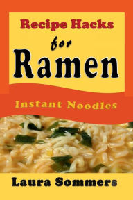 Title: Recipe Hacks for Ramen Instant Noodles, Author: Laura Sommers