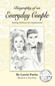 Title: Biography of an Everyday Couple: Turning Ordinary into Inspirational, Author: Lorrie Parise
